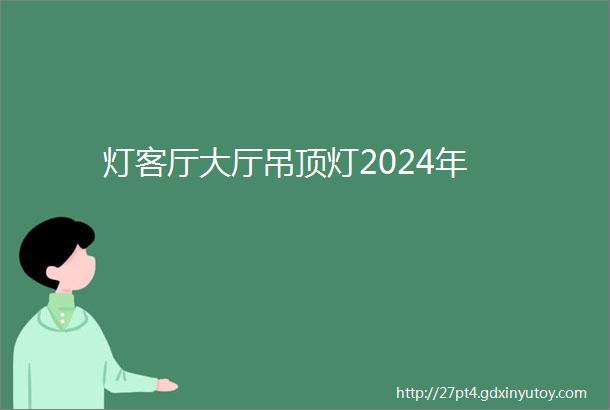 灯客厅大厅吊顶灯2024年