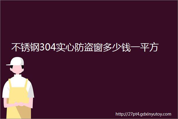 不锈钢304实心防盗窗多少钱一平方